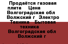 Продаётся газовая плита. › Цена ­ 2 000 - Волгоградская обл., Волжский г. Электро-Техника » Бытовая техника   . Волгоградская обл.,Волжский г.